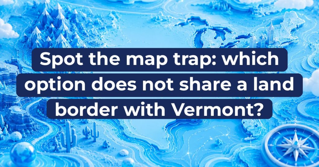 Spot the map trap: which option does not share a land border with Vermont?