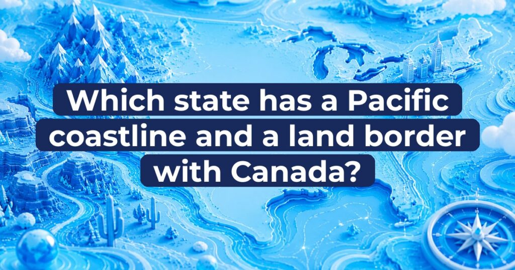 Which state has a Pacific coastline and a land border with Canada?