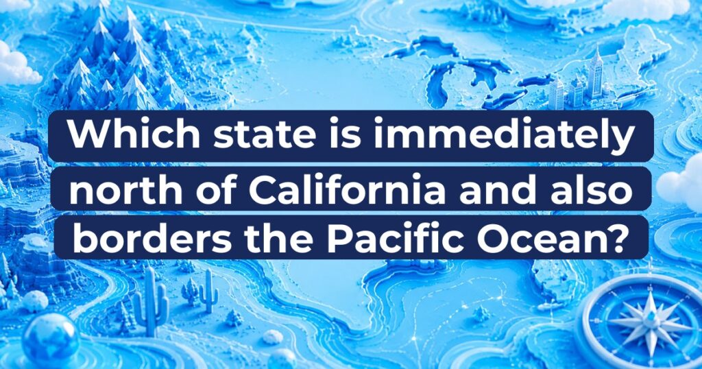 Which state is immediately north of California and also borders the Pacific Ocean?