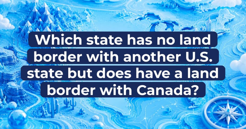 Which state has no land border with another U.S. state but does have a land border with Canada?