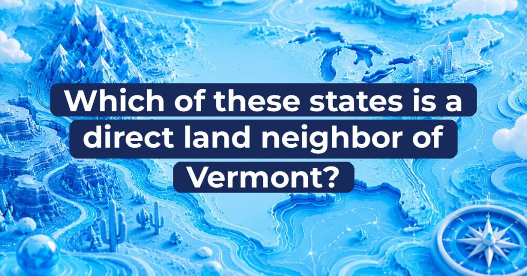 Which of these states is a direct land neighbor of Vermont?