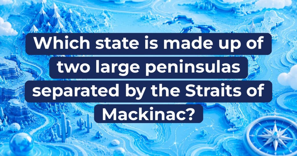 Which state is made up of two large peninsulas separated by the Straits of Mackinac?